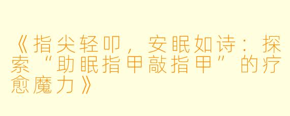 《指尖轻叩，安眠如诗：探索“助眠指甲敲指甲”的疗愈魔力》