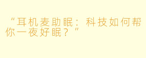 “耳机麦助眠：科技如何帮你一夜好眠？”