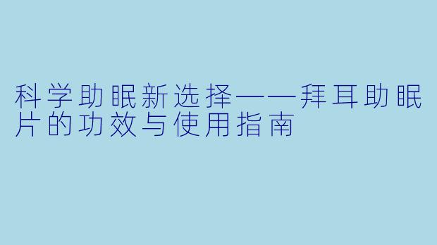 科学助眠新选择——拜耳助眠片的功效与使用指南