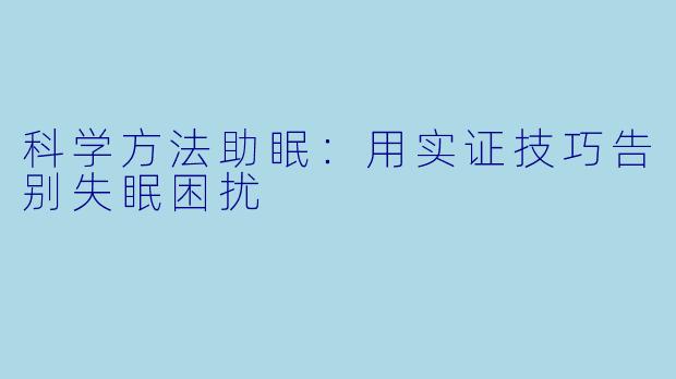 科学方法助眠：用实证技巧告别失眠困扰