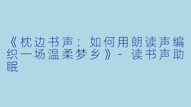 《枕边书声：如何用朗读声编织一场温柔梦乡》-读书声助眠