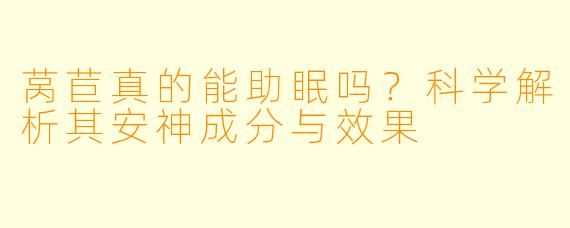 莴苣真的能助眠吗？科学解析其安神成分与效果