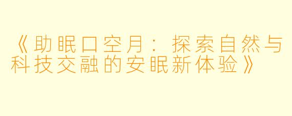 《助眠口空月：探索自然与科技交融的安眠新体验》