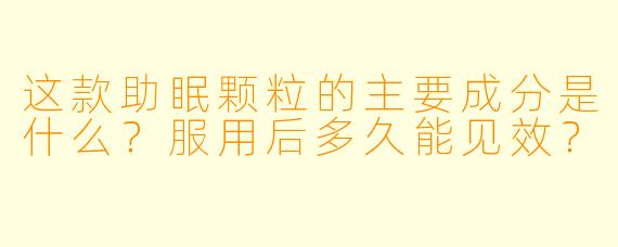 这款助眠颗粒的主要成分是什么？服用后多久能见效？