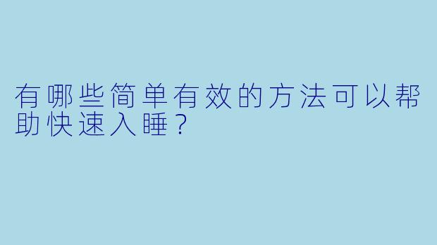 有哪些简单有效的方法可以帮助快速入睡？
