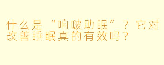 什么是“响啵助眠”？它对改善睡眠真的有效吗？
