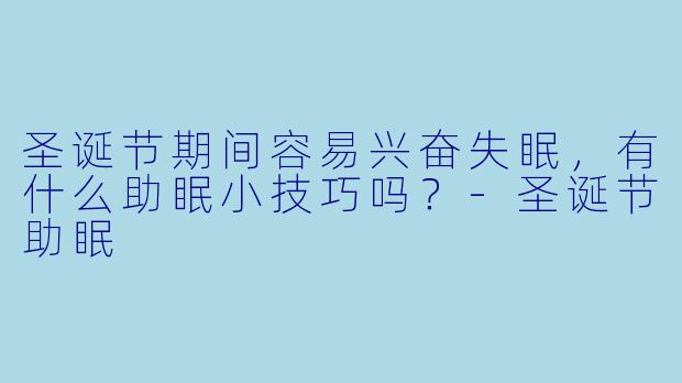 圣诞节期间容易兴奋失眠，有什么助眠小技巧吗？-圣诞节助眠