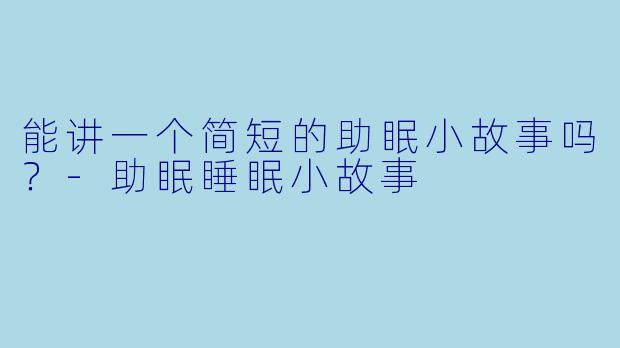 能讲一个简短的助眠小故事吗？