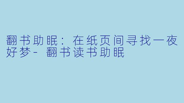 翻书助眠：在纸页间寻找一夜好梦-翻书读书助眠