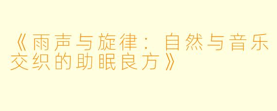 《雨声与旋律：自然与音乐交织的助眠良方》
