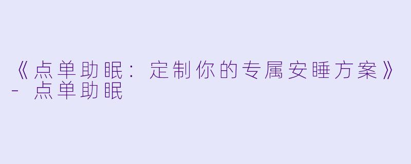 《点单助眠：定制你的专属安睡方案》