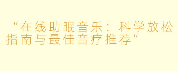 “在线助眠音乐:科学放松指南与最佳音疗推荐”