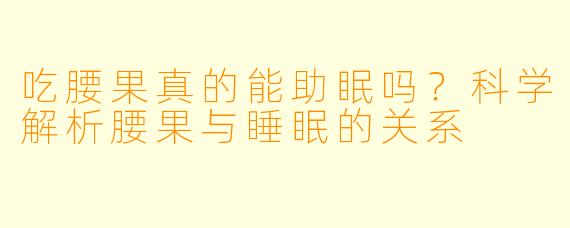 吃腰果真的能助眠吗？科学解析腰果与睡眠的关系
