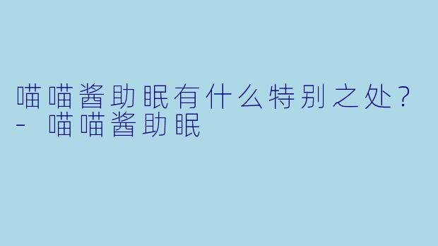 喵喵酱助眠有什么特别之处?
