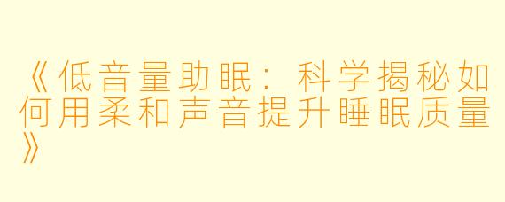 《低音量助眠：科学揭秘如何用柔和声音提升睡眠质量》
