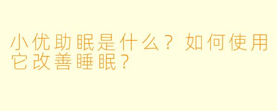 小优助眠是什么？如何使用它改善睡眠？