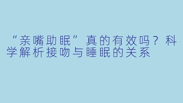 “亲嘴助眠”真的有效吗？科学解析接吻与睡眠的关系