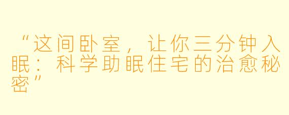 “这间卧室，让你三分钟入眠：科学助眠住宅的治愈秘密”
