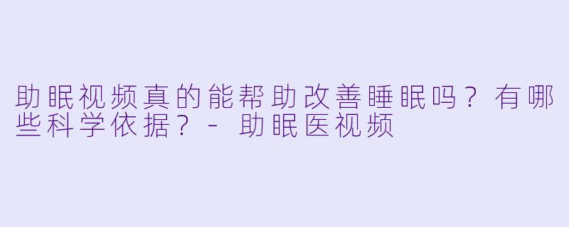 助眠视频真的能帮助改善睡眠吗？有哪些科学依据？