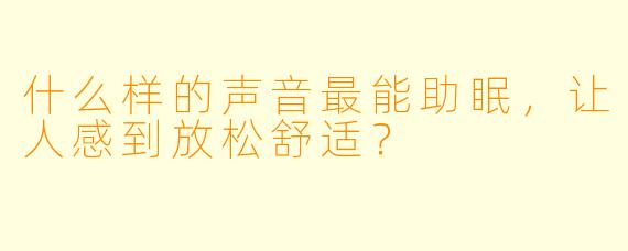 什么样的声音最能助眠，让人感到放松舒适？