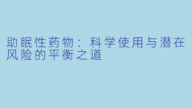 助眠性药物:科学使用与潜在风险的平衡之道