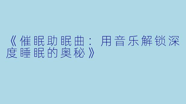 《催眠助眠曲：用音乐解锁深度睡眠的奥秘》