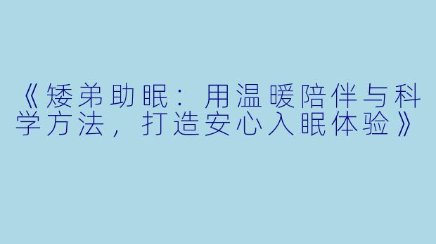 《矮弟助眠：用温暖陪伴与科学方法，打造安心入眠体验》
