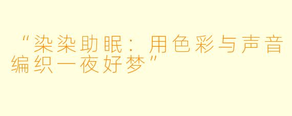 “染染助眠：用色彩与声音编织一夜好梦”