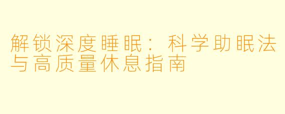 解锁深度睡眠：科学助眠法与高质量休息指南