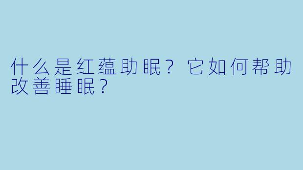 什么是红蕴助眠？它如何帮助改善睡眠？