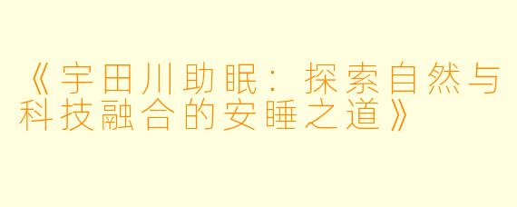 《宇田川助眠：探索自然与科技融合的安睡之道》