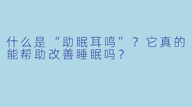 什么是“助眠耳鸣”?它真的能帮助改善睡眠吗?