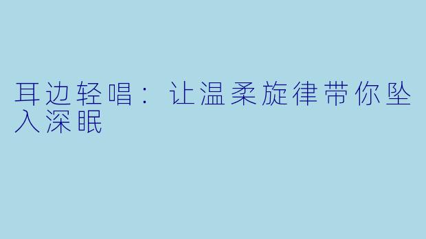 耳边轻唱：让温柔旋律带你坠入深眠