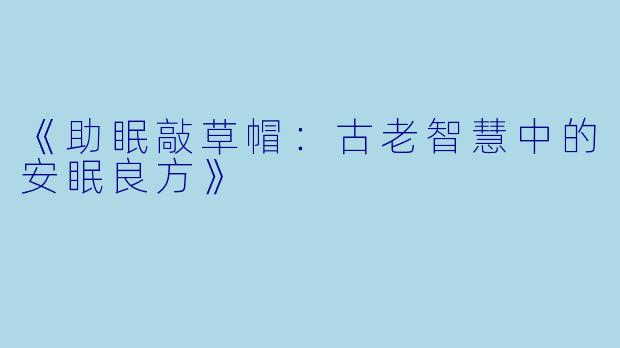 《助眠敲草帽：古老智慧中的安眠良方》