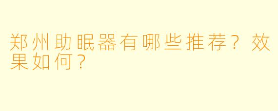 郑州助眠器有哪些推荐?效果如何?