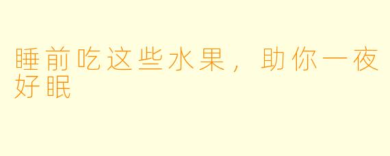 睡前吃这些水果,助你一夜好眠