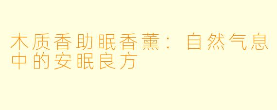 木质香助眠香薰：自然气息中的安眠良方