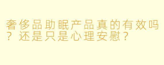 奢侈品助眠产品真的有效吗？还是只是心理安慰？