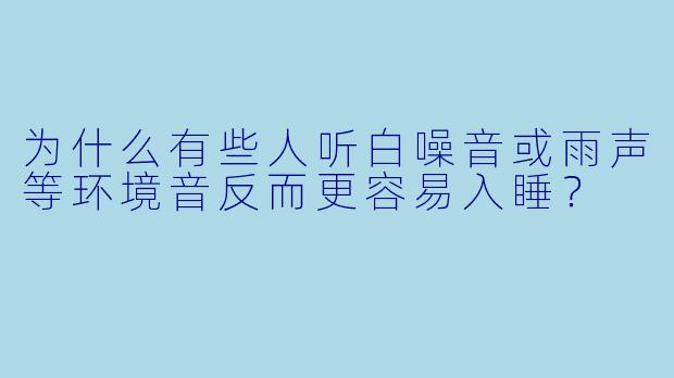为什么有些人听白噪音或雨声等环境音反而更容易入睡?