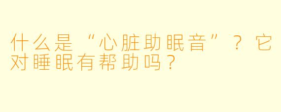 什么是“心脏助眠音”?它对睡眠有帮助吗?