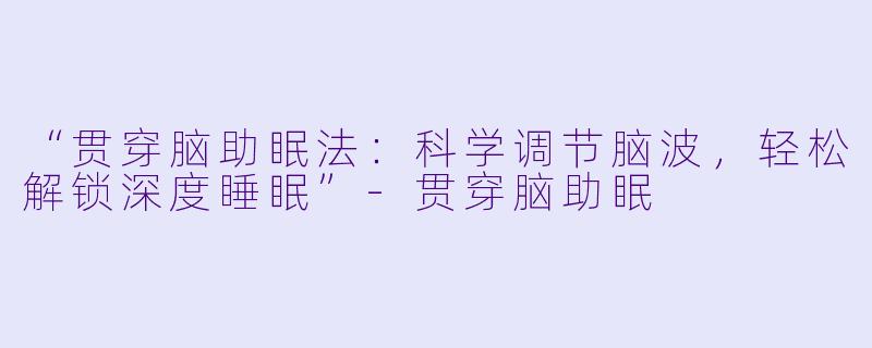 “贯穿脑助眠法:科学调节脑波,轻松解锁深度睡眠”