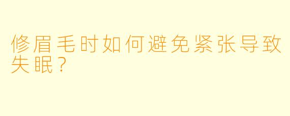 修眉毛时如何避免紧张导致失眠？