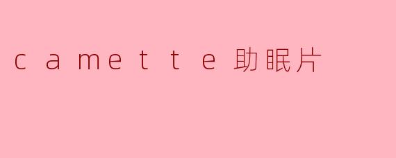 「Camette助眠片:科学配方助你告别失眠,拥抱深度好睡眠」