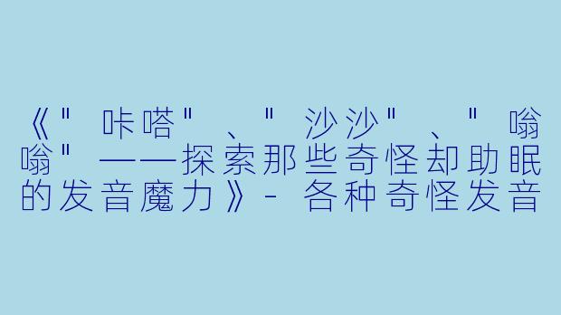 《"咔嗒"、"沙沙"、"嗡嗡"——探索那些奇怪却助眠的发音魔力》
