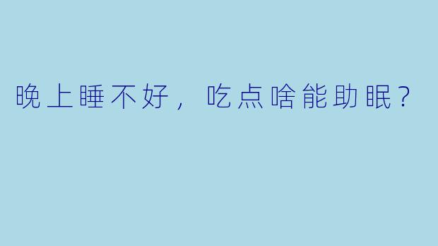晚上睡不好,吃点啥能助眠?