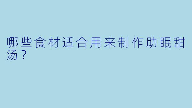 哪些食材适合用来制作助眠甜汤？