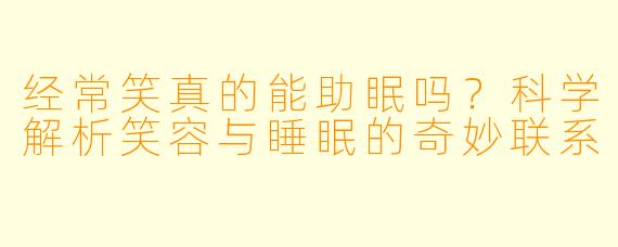 经常笑真的能助眠吗？科学解析笑容与睡眠的奇妙联系