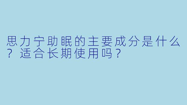 思力宁助眠的主要成分是什么?适合长期使用吗?