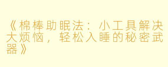 《棉棒助眠法:小工具解决大烦恼,轻松入睡的秘密武器》