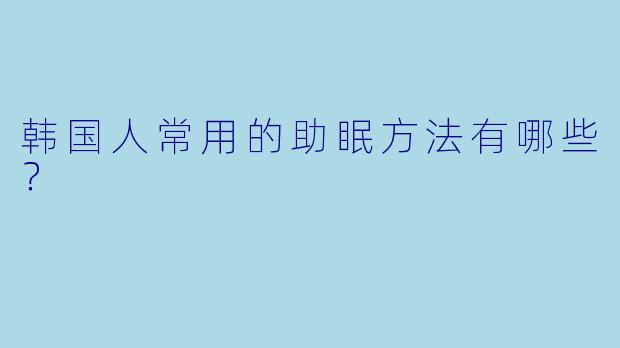韩国人常用的助眠方法有哪些?